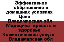 Эффективное обёртывание в домашних условиях › Цена ­ 690 - Владимирская обл. Медицина, красота и здоровье » Косметические услуги   . Владимирская обл.
